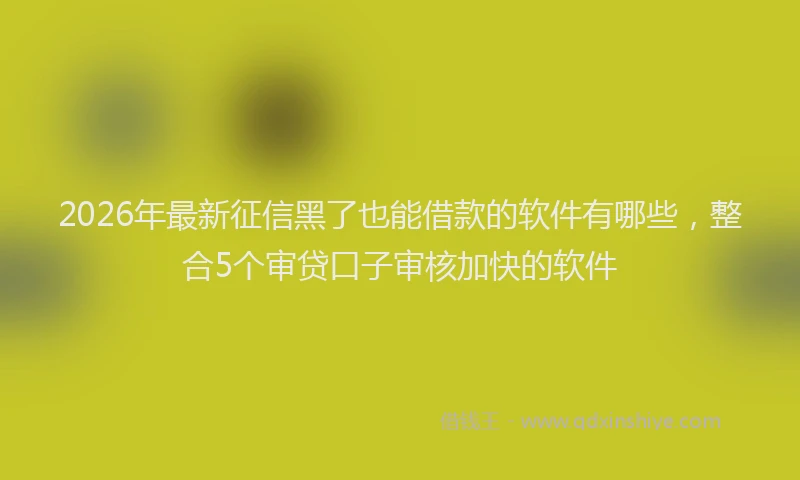 2026年最新征信黑了也能借款的软件有哪些，整合5个审贷口子审核加快的软件
