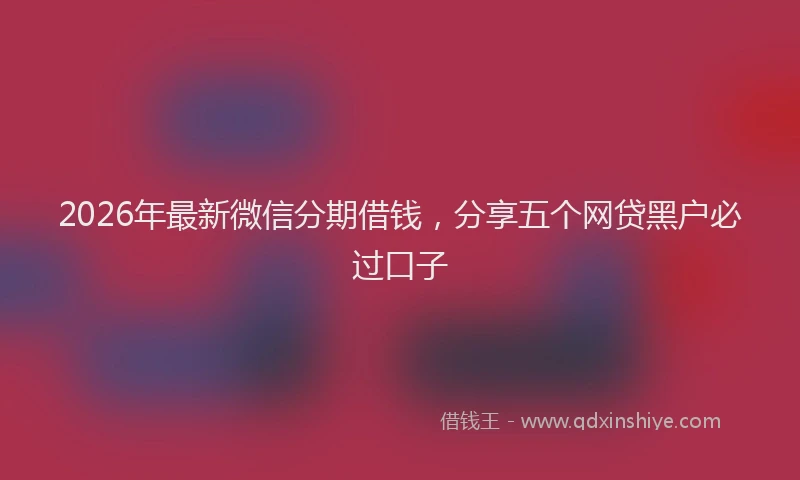 2026年最新微信分期借钱，分享五个网贷黑户必过口子