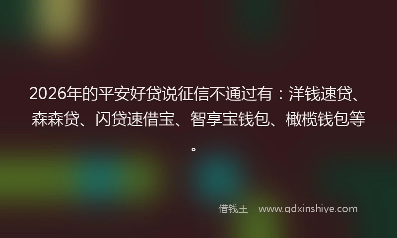 2026年的平安好贷说征信不通过有：洋钱速贷、森森贷、闪贷速借宝、智享宝钱包、橄榄钱包等。