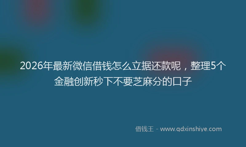 2026年最新微信借钱怎么立据还款呢，整理5个金融创新秒下不要芝麻分的口子