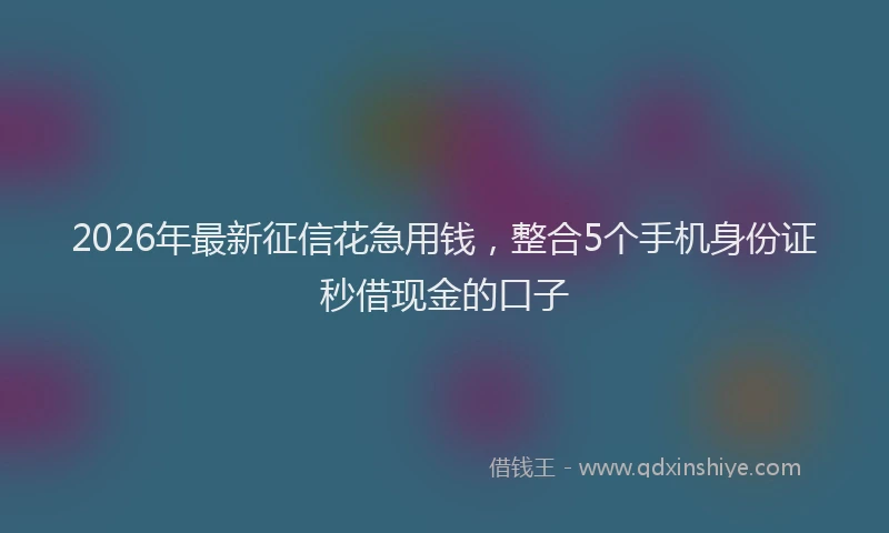 2026年最新征信花急用钱，整合5个手机身份证秒借现金的口子