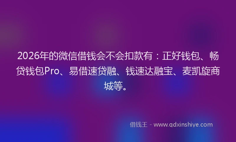 2026年的微信借钱会不会扣款有：正好钱包、畅贷钱包Pro、易借速贷融、钱速达融宝、麦凯旋商城等。