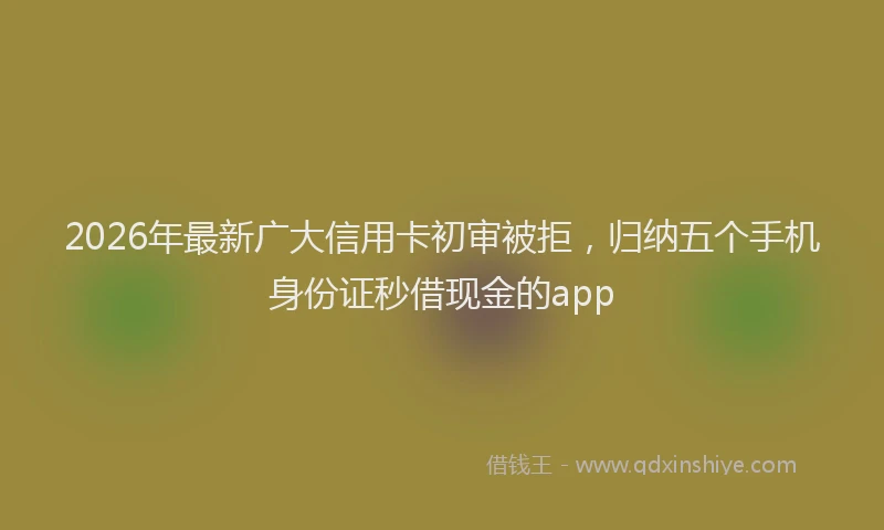 2026年最新广大信用卡初审被拒，归纳五个手机身份证秒借现金的app