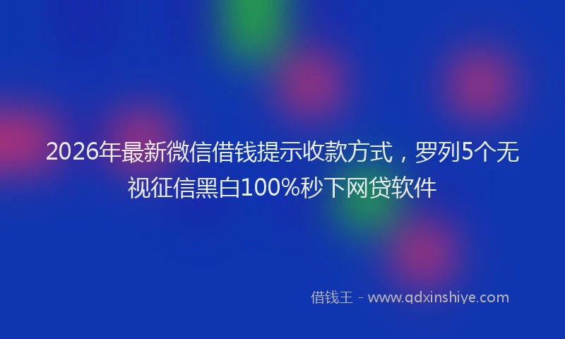 2026年最新微信借钱提示收款方式，罗列5个无视征信黑白100%秒下网贷软件