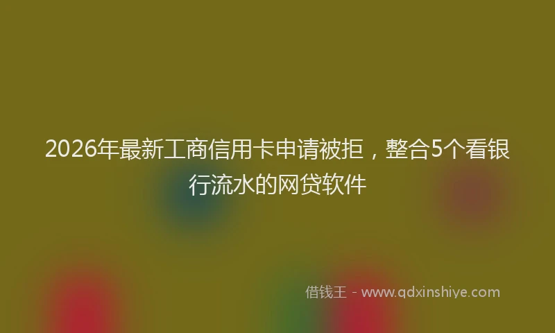 2026年最新工商信用卡申请被拒，整合5个看银行流水的网贷软件