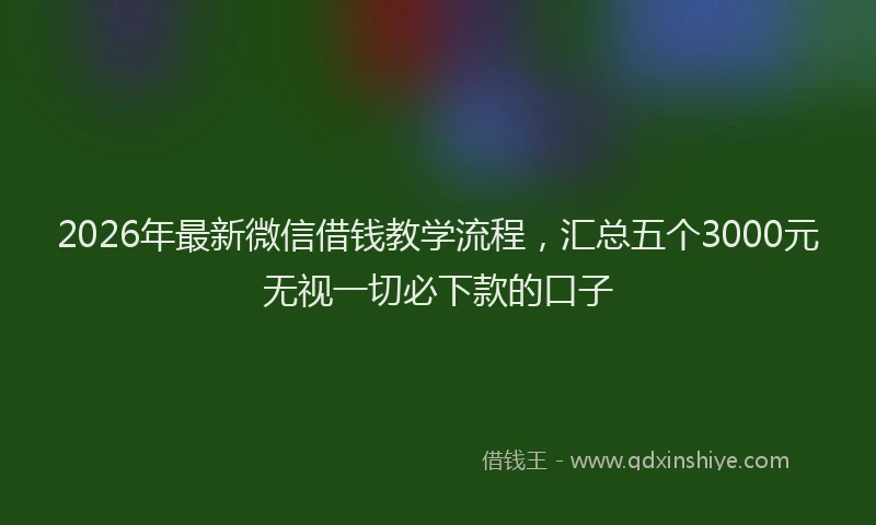 2026年最新微信借钱教学流程，汇总五个3000元无视一切必下款的口子