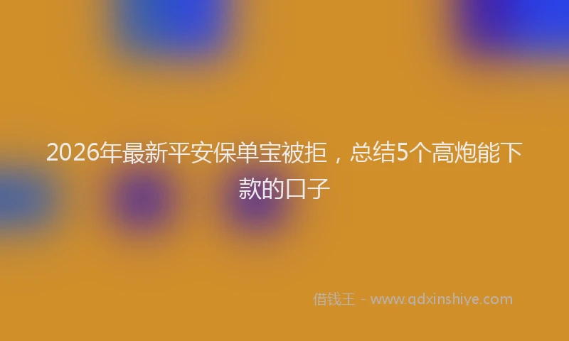 2026年最新平安保单宝被拒，总结5个高炮能下款的口子