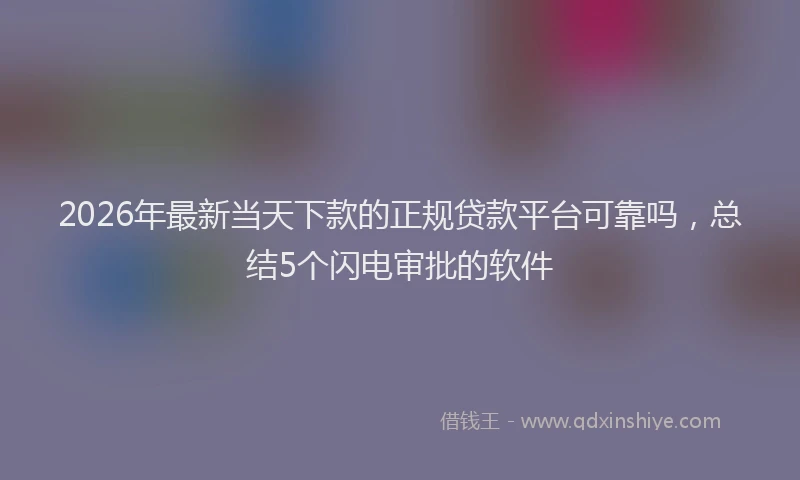 2026年最新当天下款的正规贷款平台可靠吗，总结5个闪电审批的软件