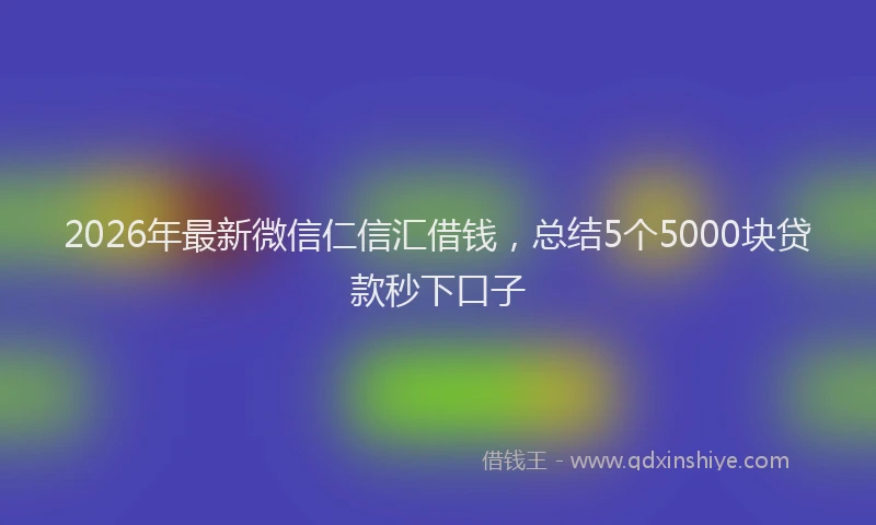 2026年最新微信仁信汇借钱，总结5个5000块贷款秒下口子