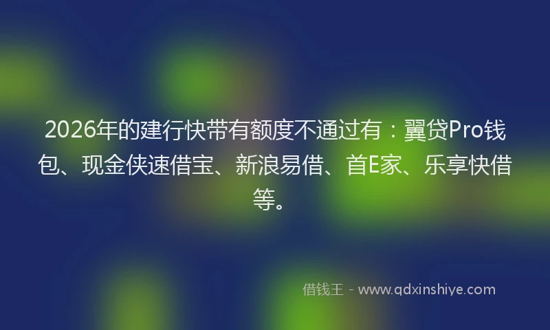 2026年的建行快带有额度不通过有：翼贷Pro钱包、现金侠速借宝、新浪易借、首E家、乐享快借等。