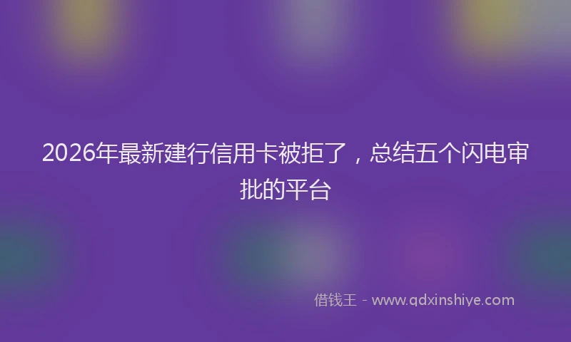 2026年最新建行信用卡被拒了，总结五个闪电审批的平台