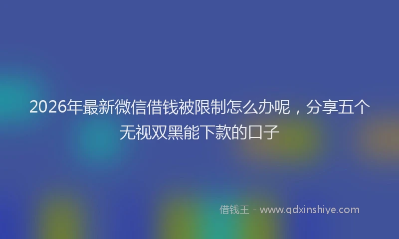 2026年最新微信借钱被限制怎么办呢，分享五个无视双黑能下款的口子