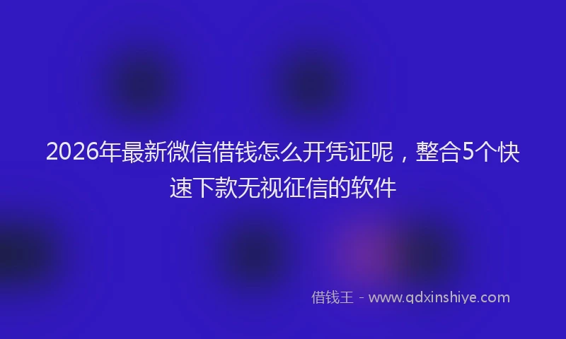 2026年最新微信借钱怎么开凭证呢，整合5个快速下款无视征信的软件