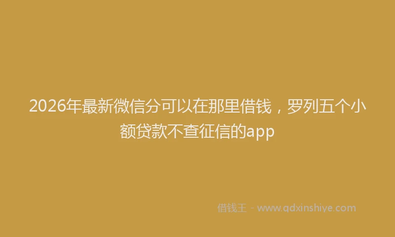 2026年最新微信分可以在那里借钱，罗列五个小额贷款不查征信的app