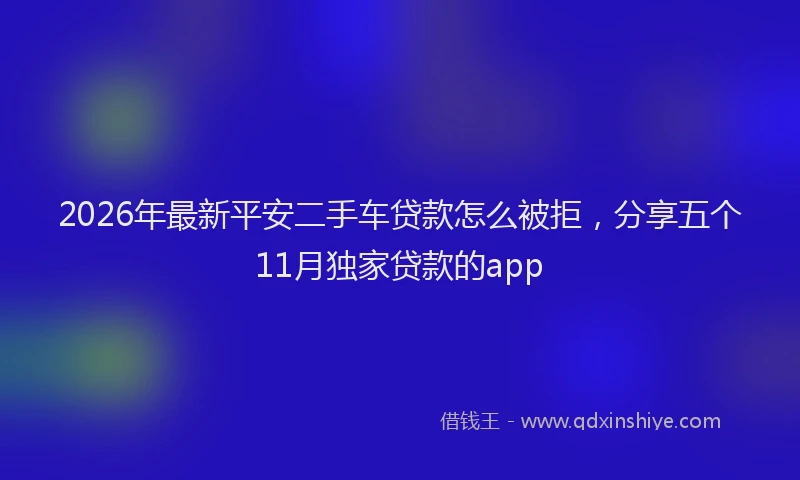 2026年最新平安二手车贷款怎么被拒，分享五个11月独家贷款的app