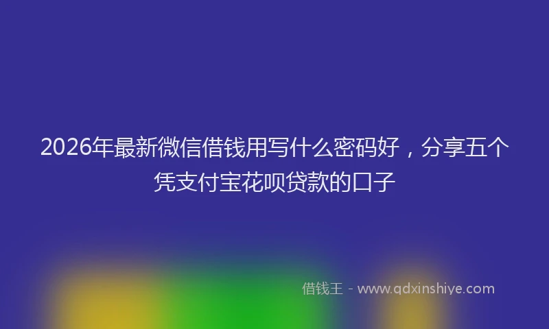 2026年最新微信借钱用写什么密码好，分享五个凭支付宝花呗贷款的口子