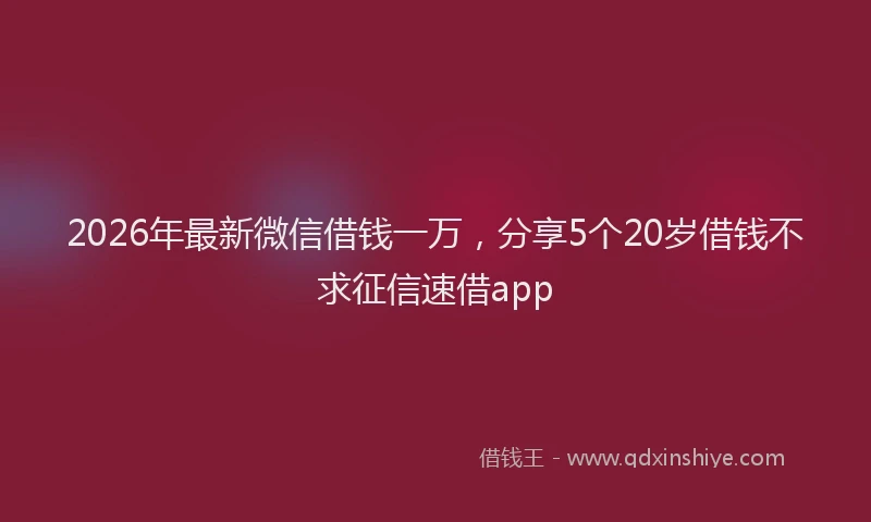 2026年最新微信借钱一万，分享5个20岁借钱不求征信速借app