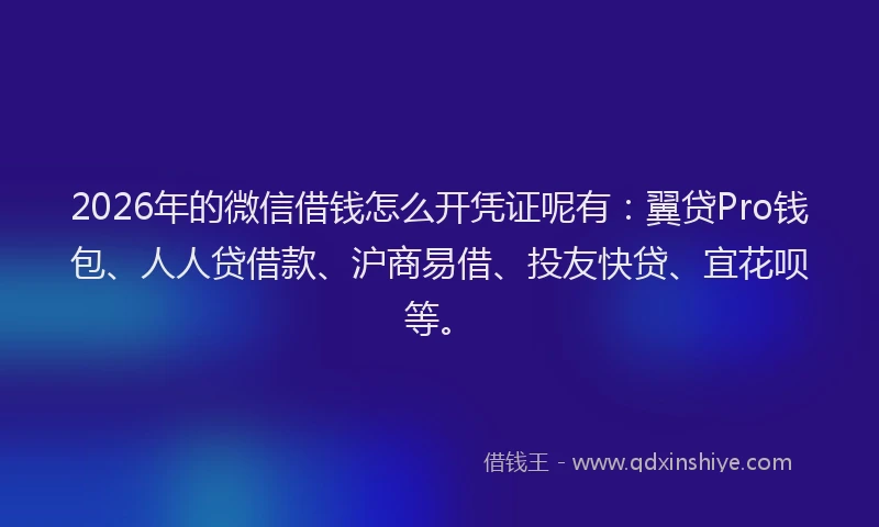 2026年的微信借钱怎么开凭证呢有：翼贷Pro钱包、人人贷借款、沪商易借、投友快贷、宜花呗等。