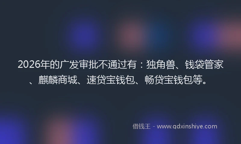 2026年的广发审批不通过有：独角兽、钱袋管家、麒麟商城、速贷宝钱包、畅贷宝钱包等。