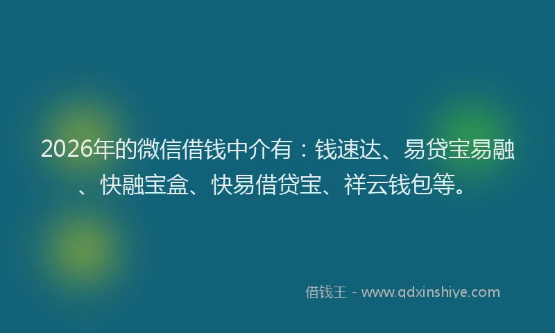 2026年的微信借钱中介有：钱速达、易贷宝易融、快融宝盒、快易借贷宝、祥云钱包等。