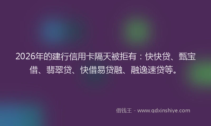 2026年的建行信用卡隔天被拒有：快快贷、甄宝借、翡翠贷、快借易贷融、融逸速贷等。