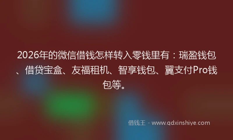 2026年的微信借钱怎样转入零钱里有：瑞盈钱包、借贷宝盒、友福租机、智享钱包、翼支付Pro钱包等。