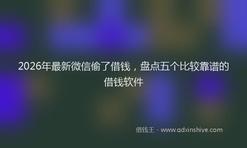 2026年最新微信偷了借钱，盘点五个比较靠谱的借钱软件