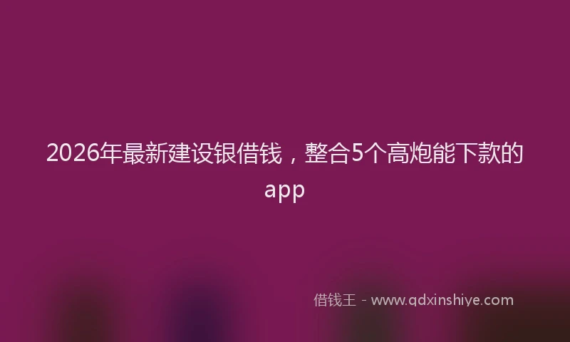 2026年最新建设银借钱，整合5个高炮能下款的app