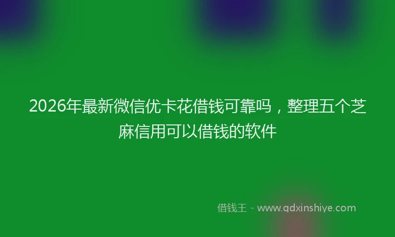 2026年最新微信优卡花借钱可靠吗，整理五个芝麻信用可以借钱的软件