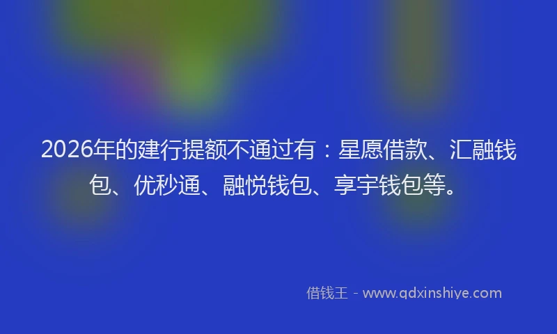 2026年的建行提额不通过有：星愿借款、汇融钱包、优秒通、融悦钱包、享宇钱包等。