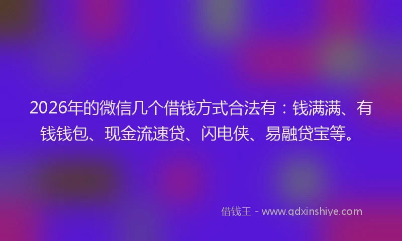 2026年的微信几个借钱方式合法有：钱满满、有钱钱包、现金流速贷、闪电侠、易融贷宝等。