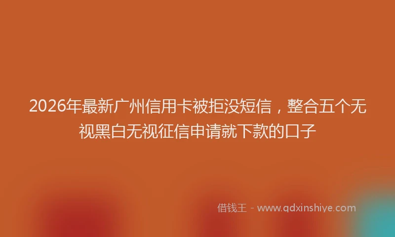2026年最新广州信用卡被拒没短信，整合五个无视黑白无视征信申请就下款的口子