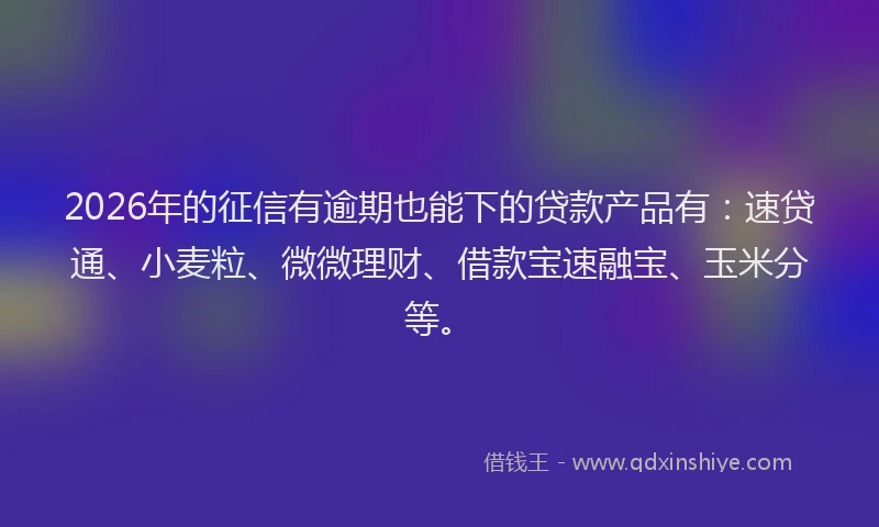 2026年的征信有逾期也能下的贷款产品有：速贷通、小麦粒、微微理财、借款宝速融宝、玉米分等。
