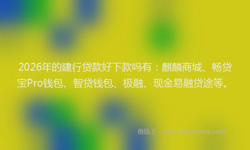 2026年的建行贷款好下款吗有：麒麟商城、畅贷宝Pro钱包、智贷钱包、极融、现金易融贷途等。
