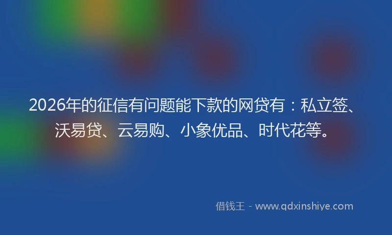 2026年的征信有问题能下款的网贷有：私立签、沃易贷、云易购、小象优品、时代花等。