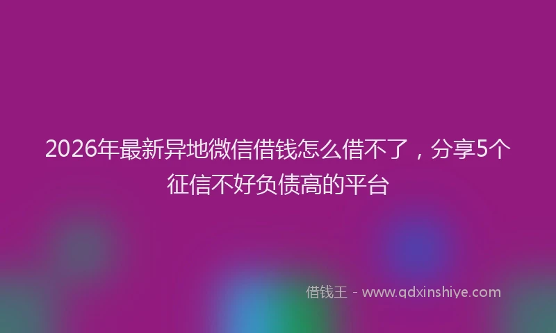 2026年最新异地微信借钱怎么借不了，分享5个征信不好负债高的平台