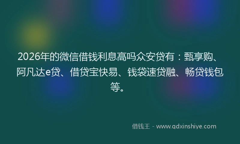 2026年的微信借钱利息高吗众安贷有：甄享购、阿凡达e贷、借贷宝快易、钱袋速贷融、畅贷钱包等。