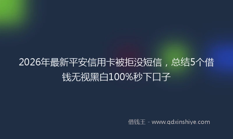 2026年最新平安信用卡被拒没短信，总结5个借钱无视黑白100%秒下口子