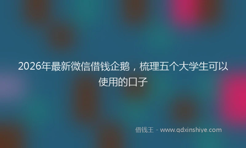 2026年最新微信借钱企鹅，梳理五个大学生可以使用的口子