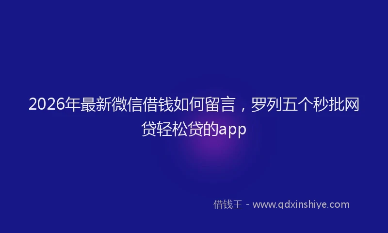 2026年最新微信借钱如何留言，罗列五个秒批网贷轻松贷的app
