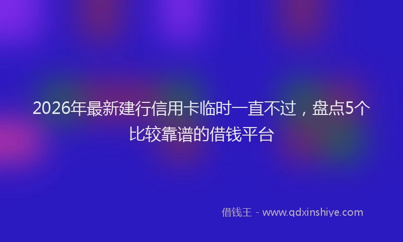 2026年最新建行信用卡临时一直不过，盘点5个比较靠谱的借钱平台