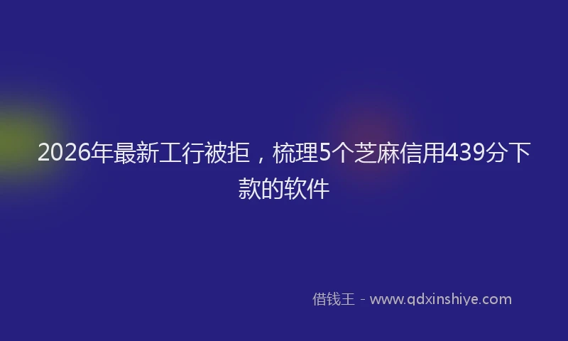 2026年最新工行被拒，梳理5个芝麻信用439分下款的软件