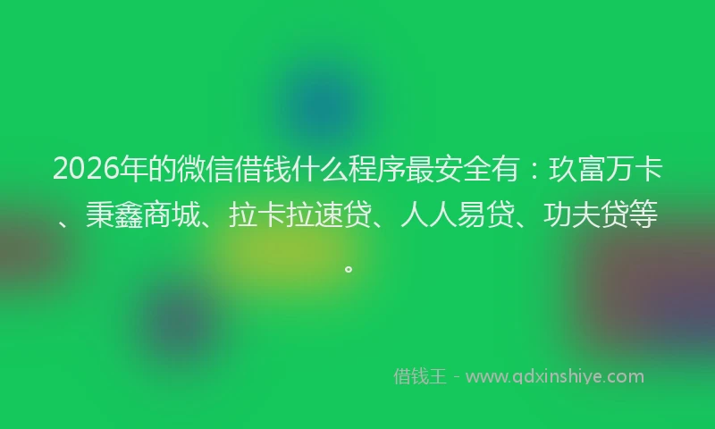 2026年的微信借钱什么程序最安全有：玖富万卡、秉鑫商城、拉卡拉速贷、人人易贷、功夫贷等。