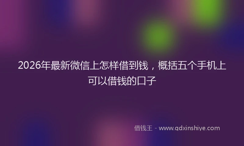 2026年最新微信上怎样借到钱，概括五个手机上可以借钱的口子