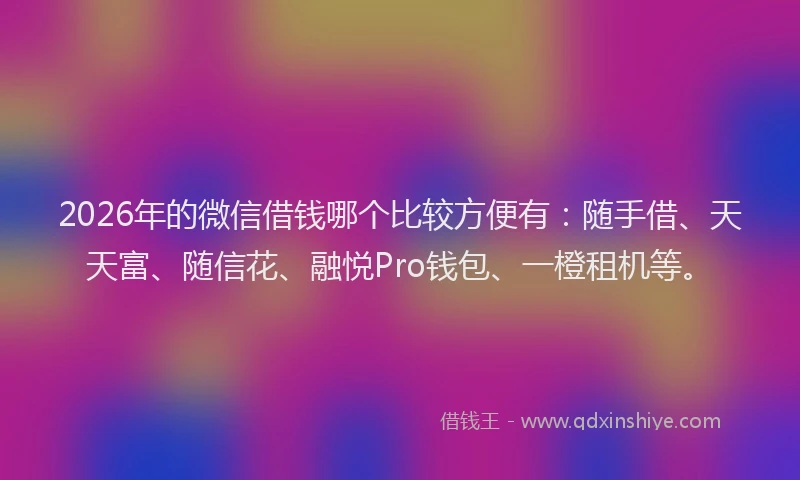 2026年的微信借钱哪个比较方便有：随手借、天天富、随信花、融悦Pro钱包、一橙租机等。
