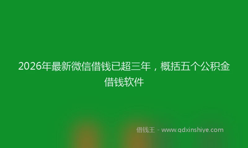 2026年最新微信借钱已超三年，概括五个公积金借钱软件