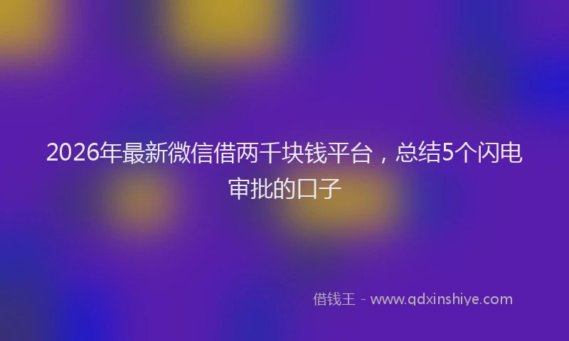 2026年最新微信借两千块钱平台，总结5个闪电审批的口子