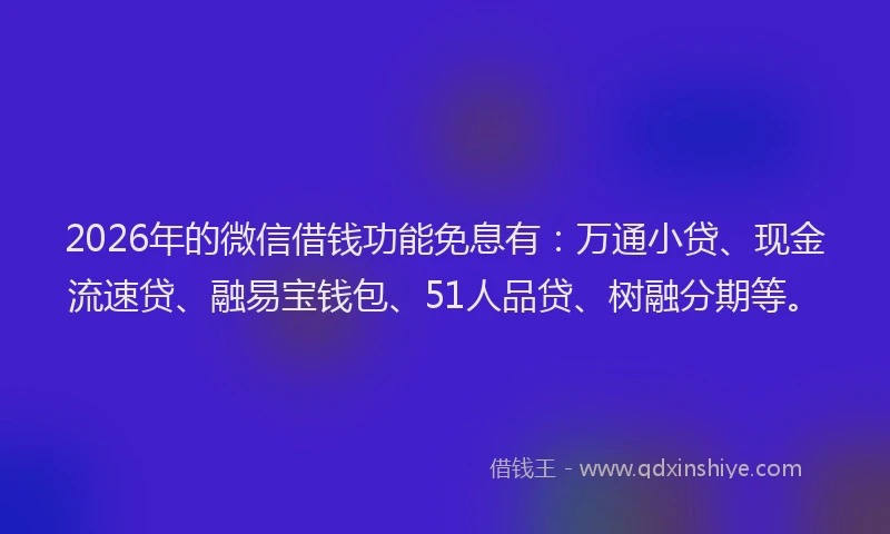 2026年的微信借钱功能免息有：万通小贷、现金流速贷、融易宝钱包、51人品贷、树融分期等。