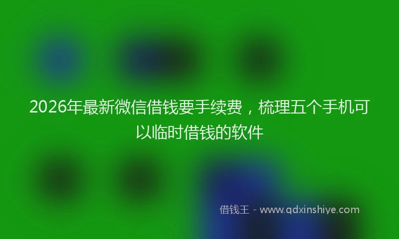 2026年最新微信借钱要手续费，梳理五个手机可以临时借钱的软件