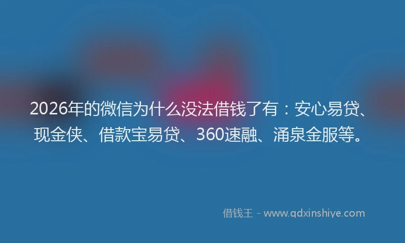 2026年的微信为什么没法借钱了有：安心易贷、现金侠、借款宝易贷、360速融、涌泉金服等。